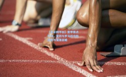 【足彩网平台】意甲焦点对决，莱切与罗马的攻防博弈与赛果前瞻