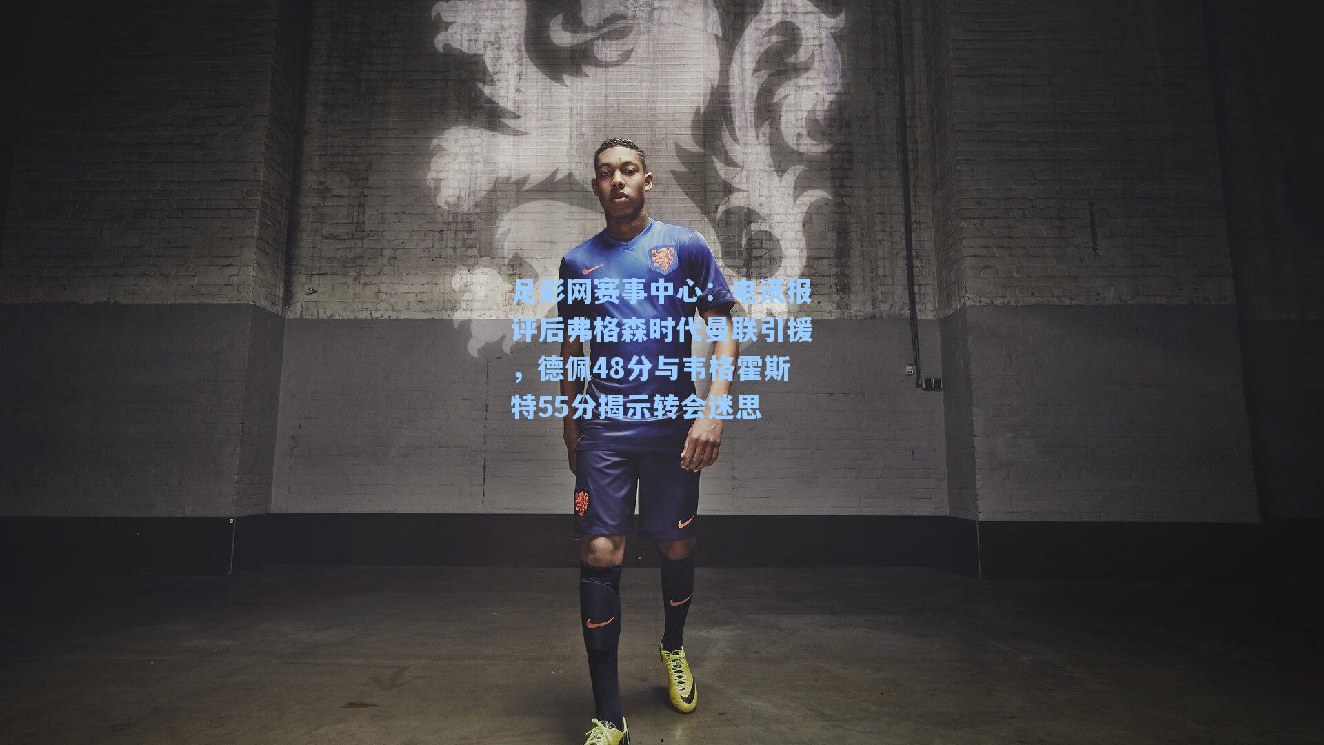 电讯报评后弗格森时代曼联引援，德佩48分与韦格霍斯特55分揭示转会迷思