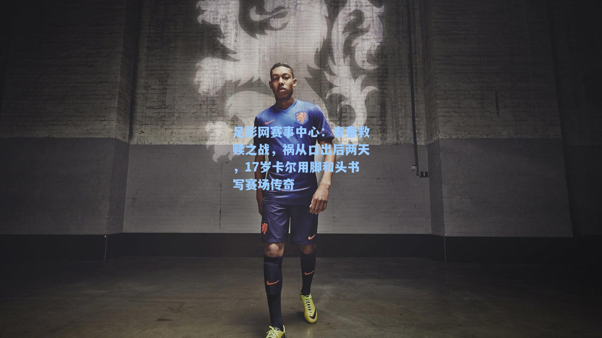 青春救赎之战，祸从口出后两天，17岁卡尔用脚和头书写赛场传奇