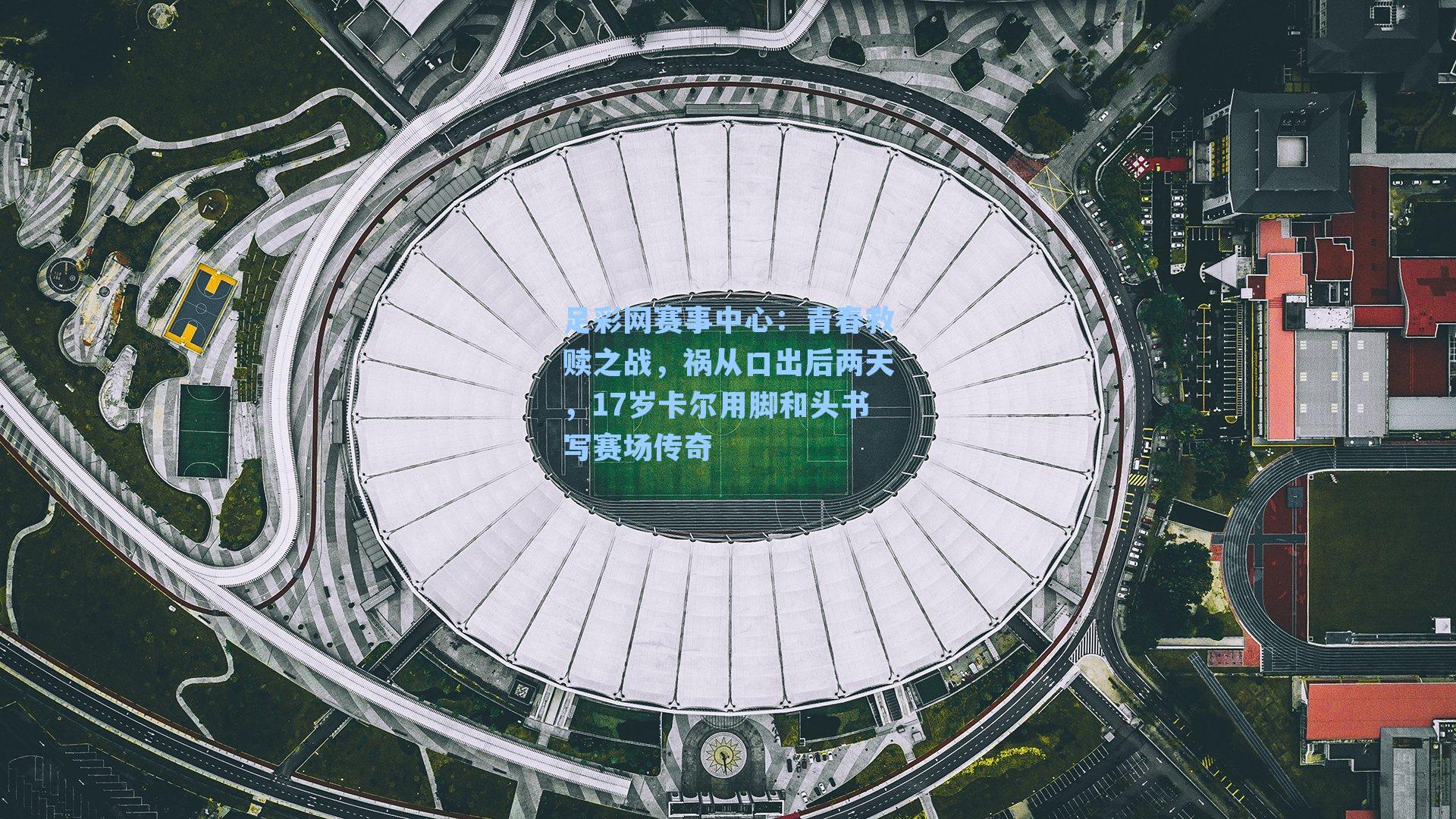 青春救赎之战，祸从口出后两天，17岁卡尔用脚和头书写赛场传奇