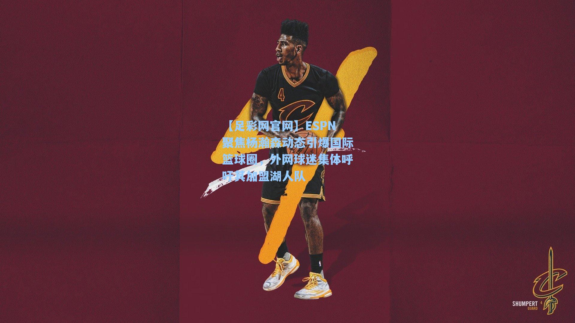 ESPN聚焦杨瀚森动态引爆国际篮球圈，外网球迷集体呼吁其加盟湖人队