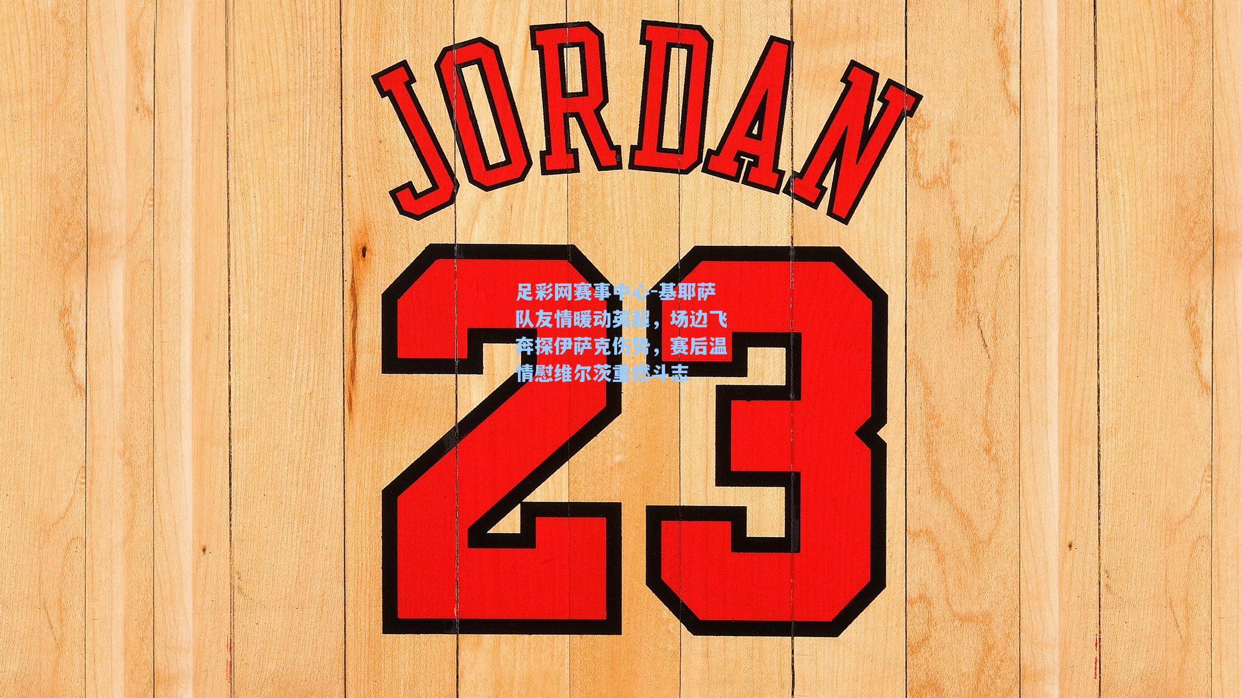 基耶萨队友情暖动英超，场边飞奔探伊萨克伤势，赛后温情慰维尔茨重燃斗志