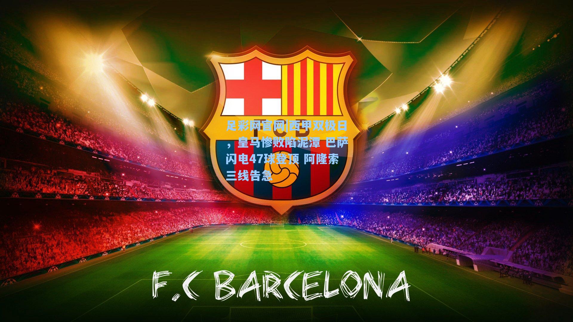 西甲双极日,皇马惨败陷泥潭 巴萨闪电47球登顶 阿隆索三线告急