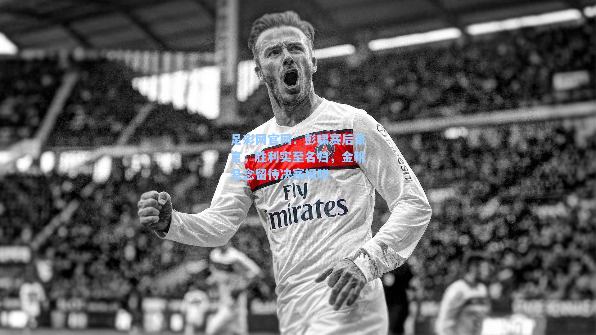 彭啸赛后豪言，胜利实至名归，金靴悬念留待决赛揭晓