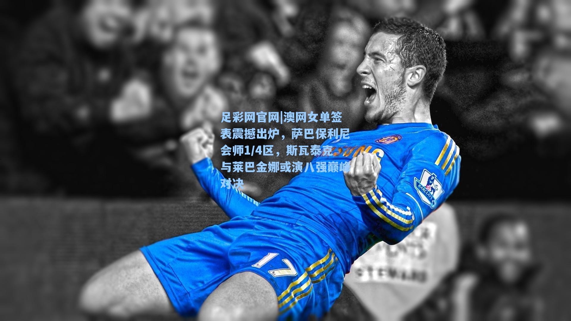 澳网女单签表震撼出炉，萨巴保利尼会师1/4区，斯瓦泰克与莱巴金娜或演八强巅峰对决