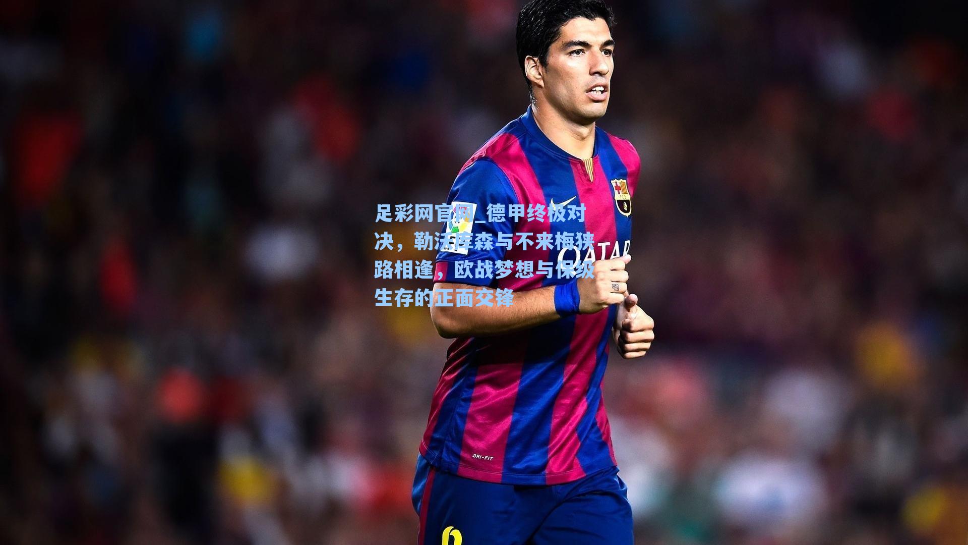 德甲终极对决，勒沃库森与不来梅狭路相逢，欧战梦想与保级生存的正面交锋