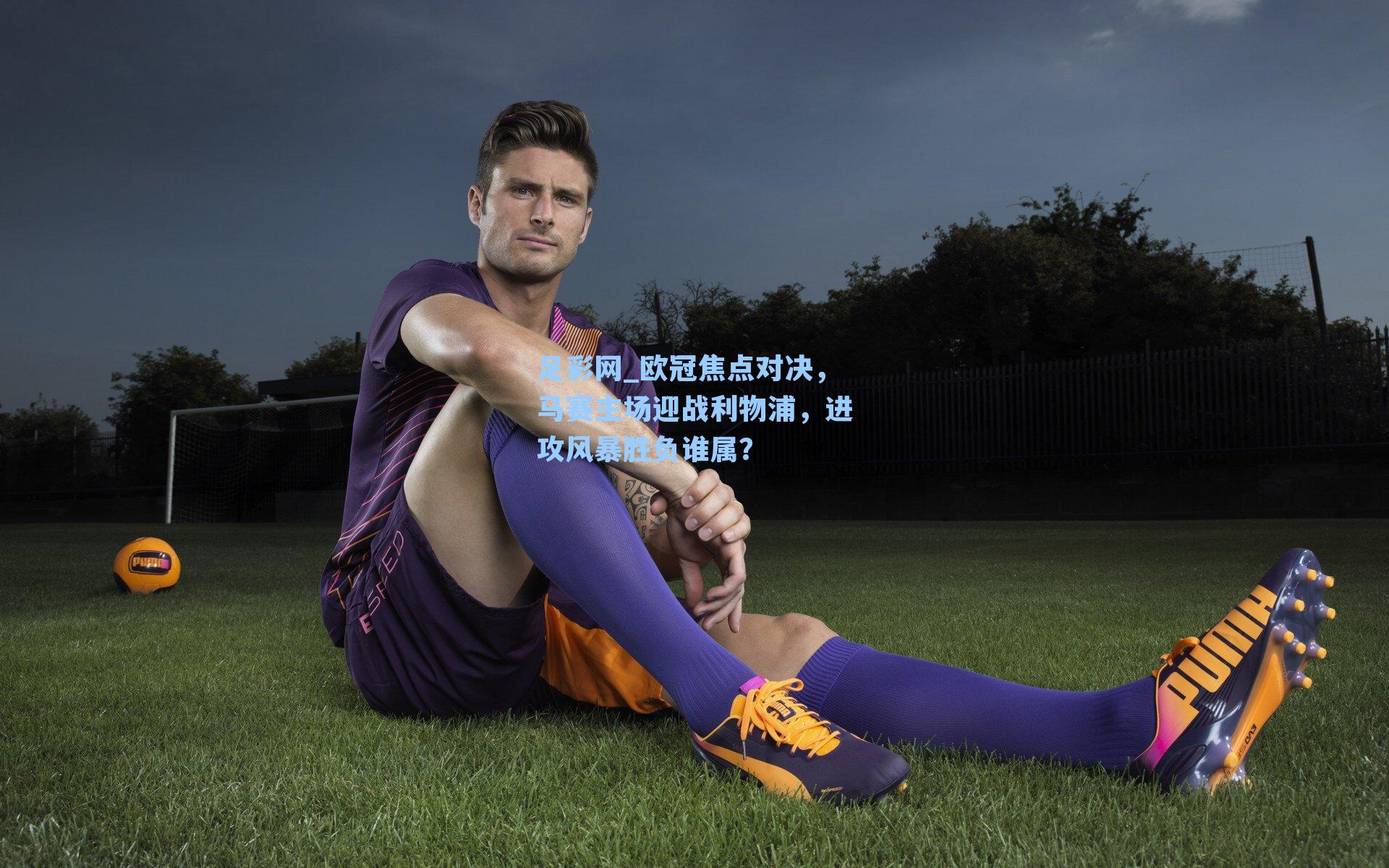 欧冠焦点对决，马赛主场迎战利物浦，进攻风暴胜负谁属？