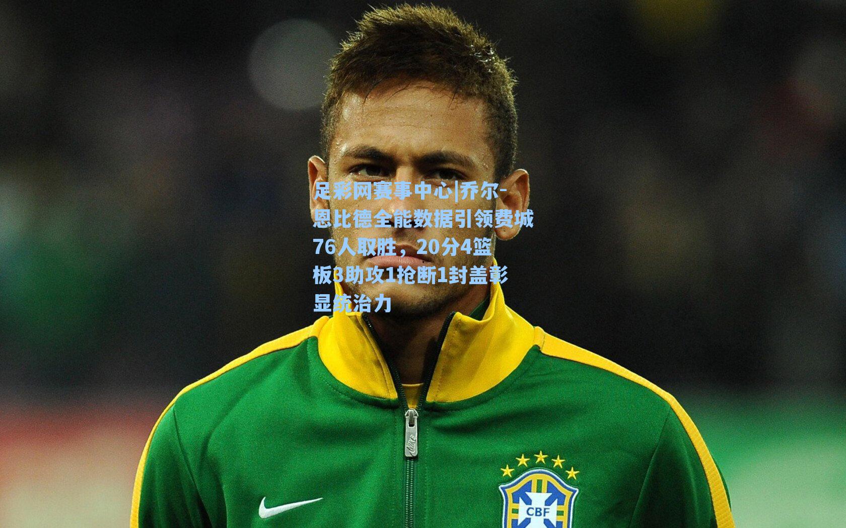 乔尔-恩比德全能数据引领费城76人取胜,20分4篮板3助攻1抢断1封盖彰显统治力