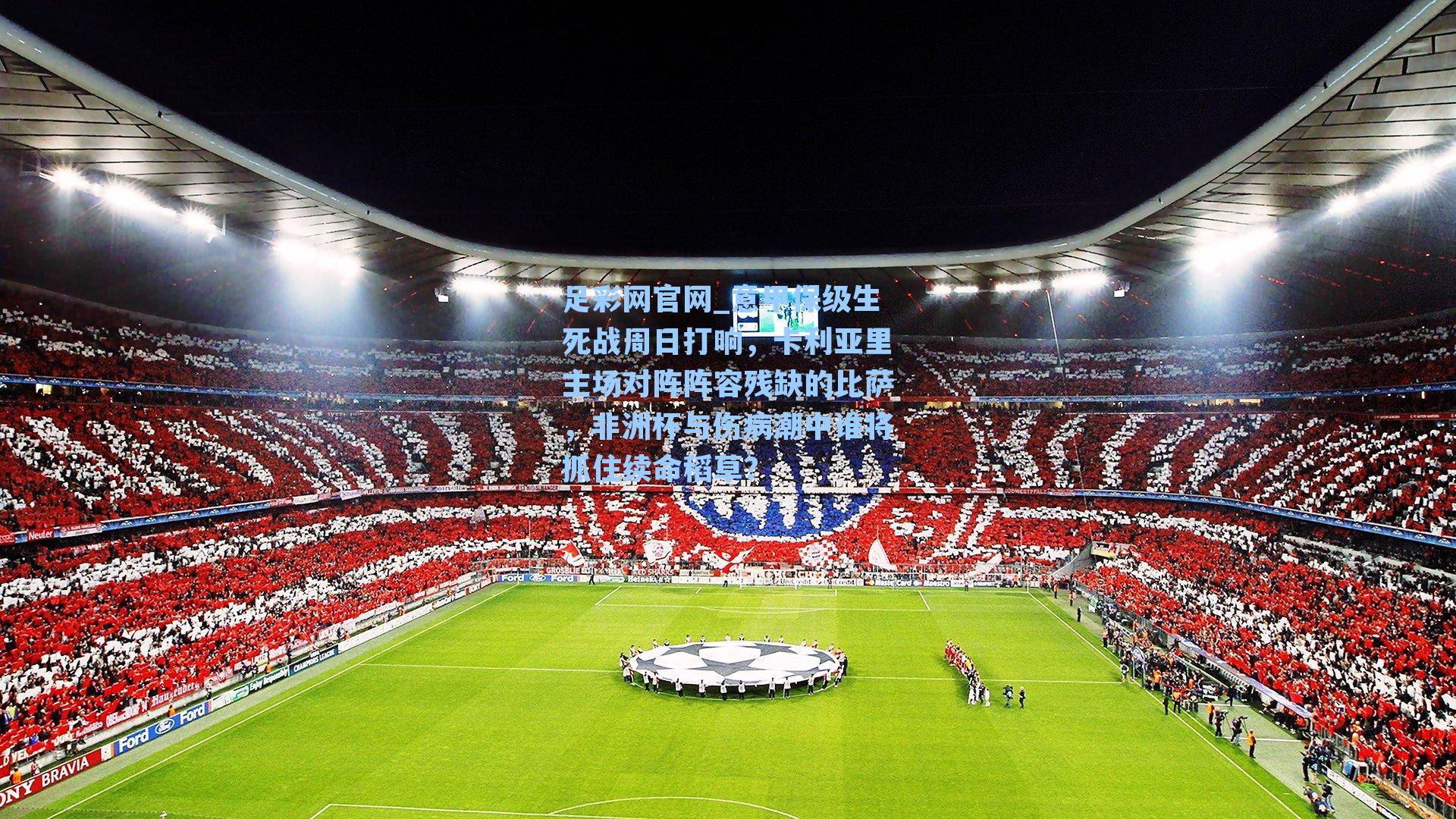 意甲保级生死战周日打响，卡利亚里主场对阵阵容残缺的比萨，非洲杯与伤病潮中谁将抓住续命稻草？