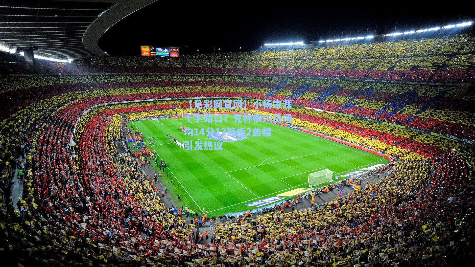 小杨生涯十字路口?克林根六战场均14分12篮板2盖帽引发热议