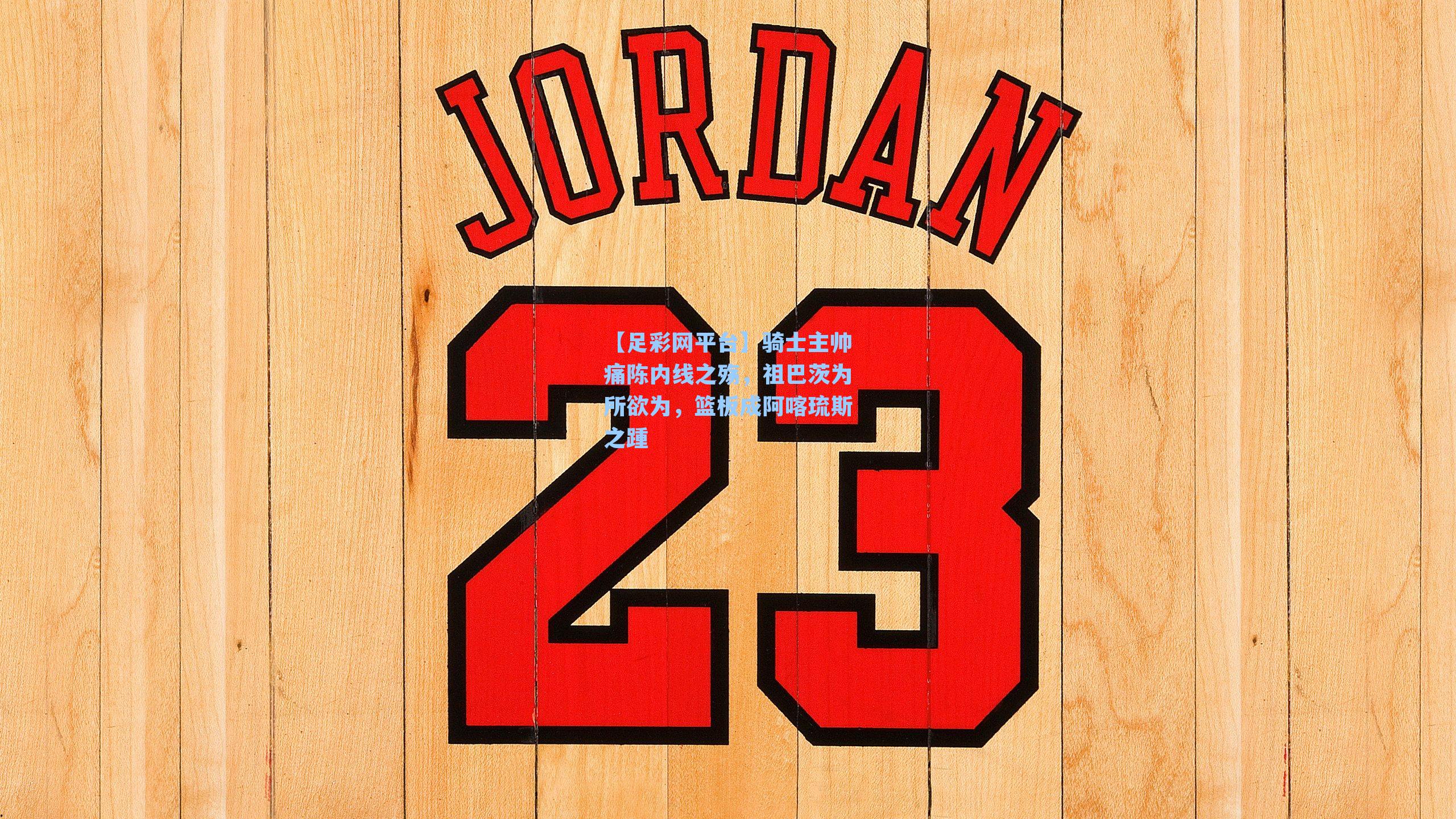 骑士主帅痛陈内线之殇，祖巴茨为所欲为，篮板成阿喀琉斯之踵