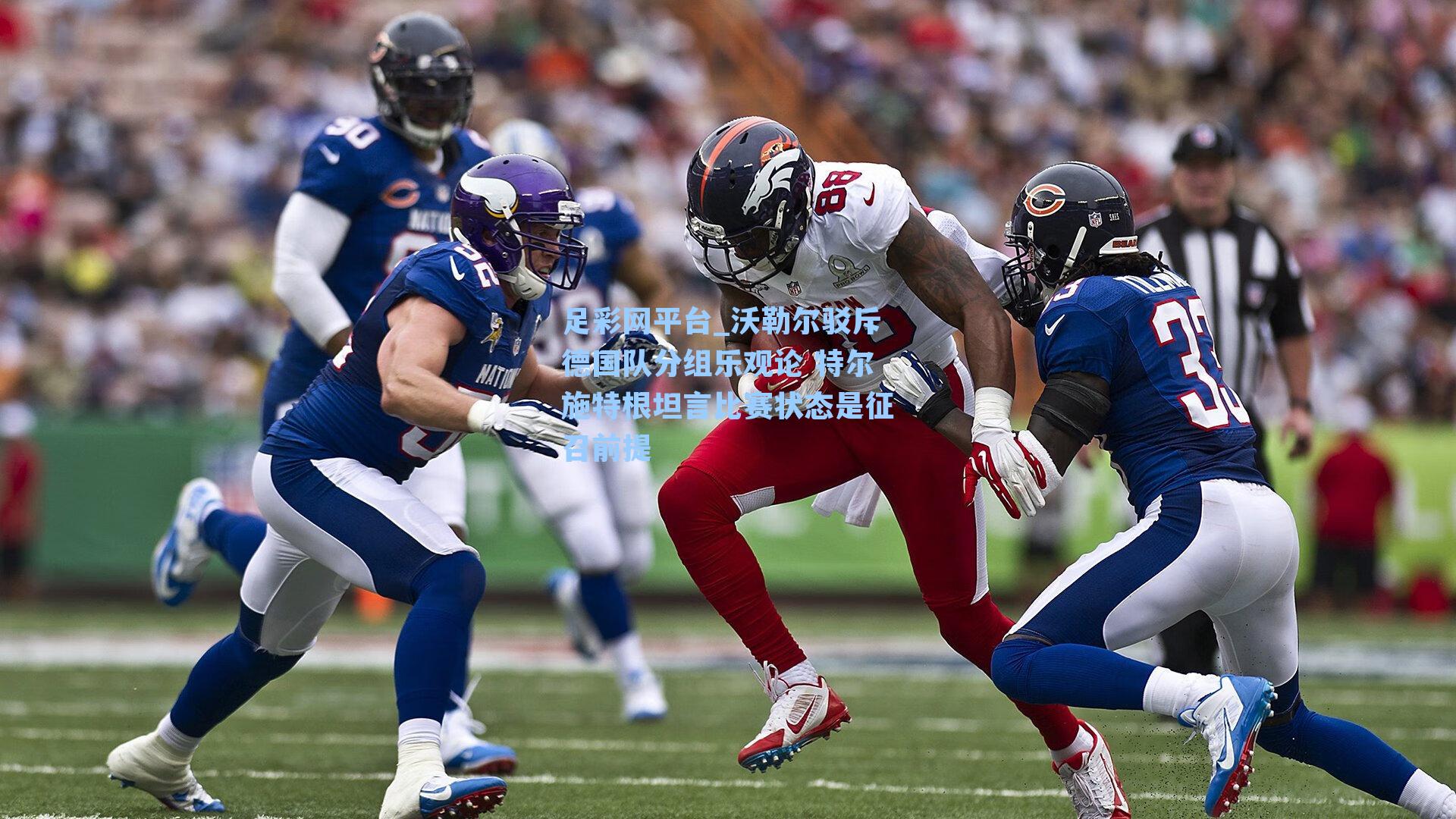 沃勒尔驳斥德国队分组乐观论 特尔施特根坦言比赛状态是征召前提