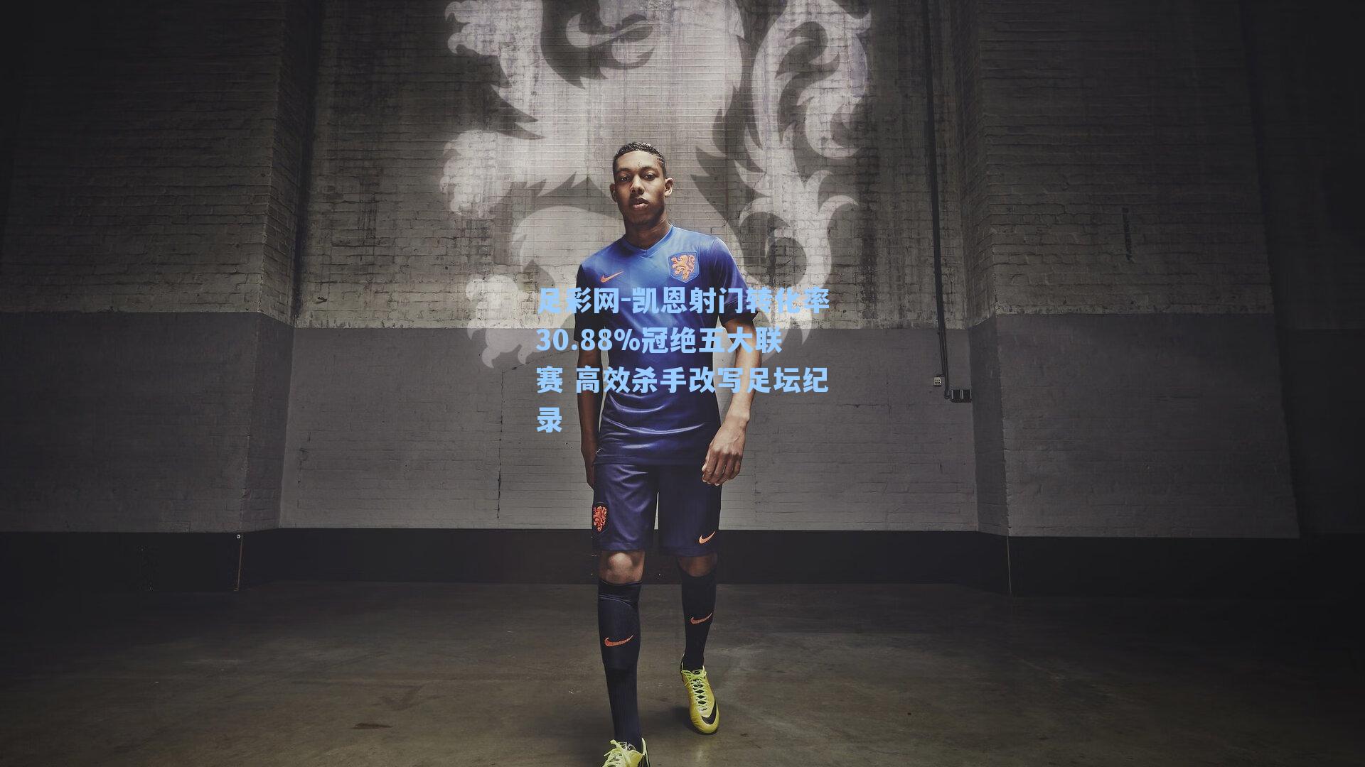 凯恩射门转化率30.88%冠绝五大联赛 高效杀手改写足坛纪录