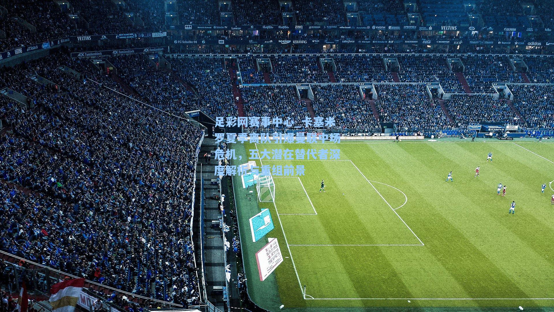 卡塞米罗夏季离队引爆曼联中场危机，五大潜在替代者深度解析与重组前景