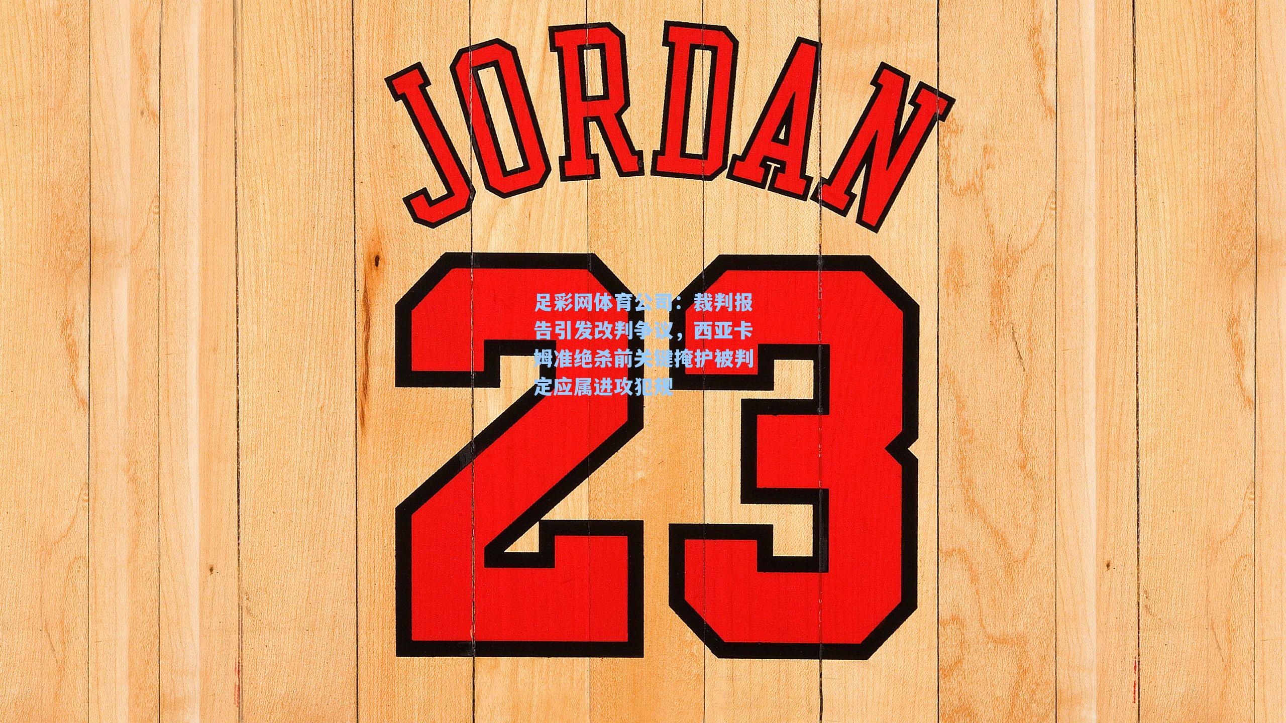裁判报告引发改判争议，西亚卡姆准绝杀前关键掩护被判定应属进攻犯规