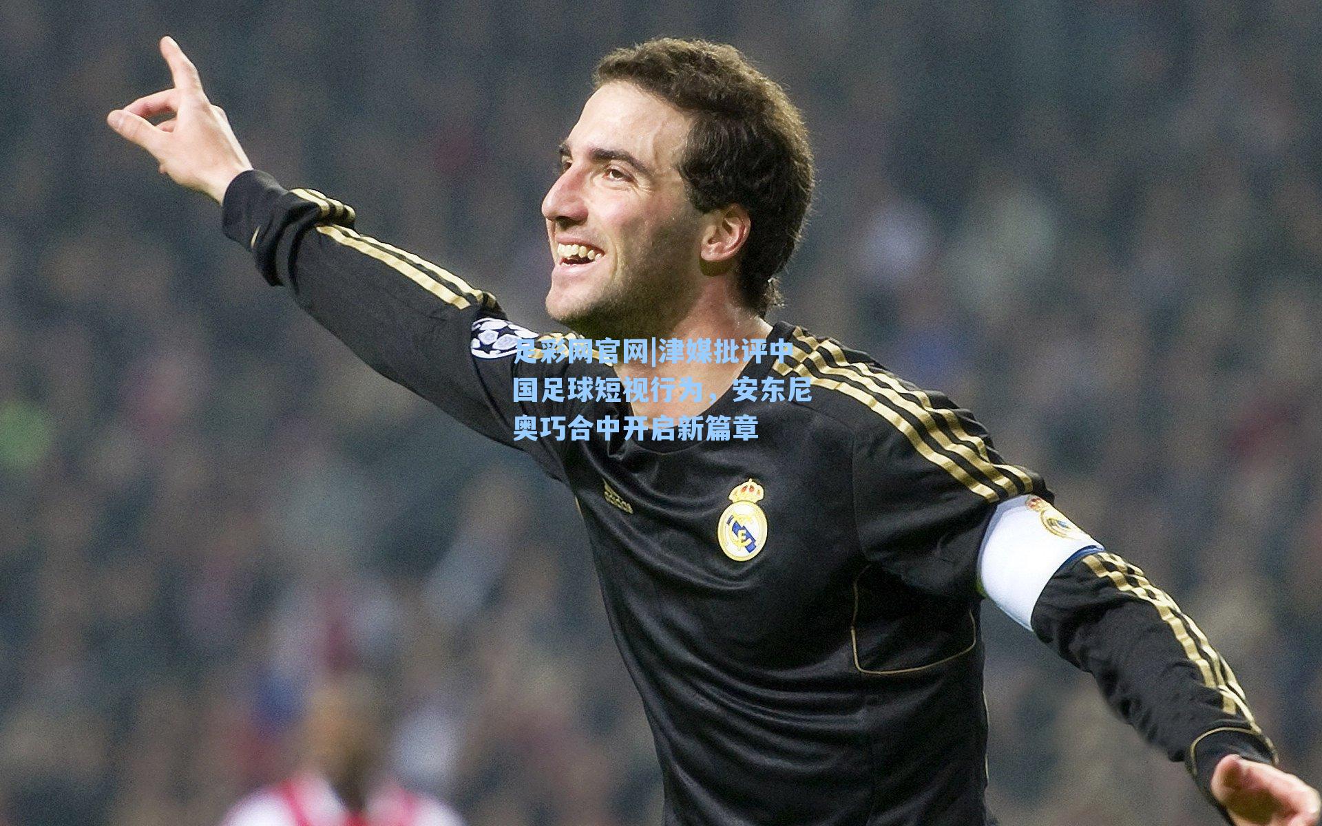 津媒批评中国足球短视行为，安东尼奥巧合中开启新篇章
