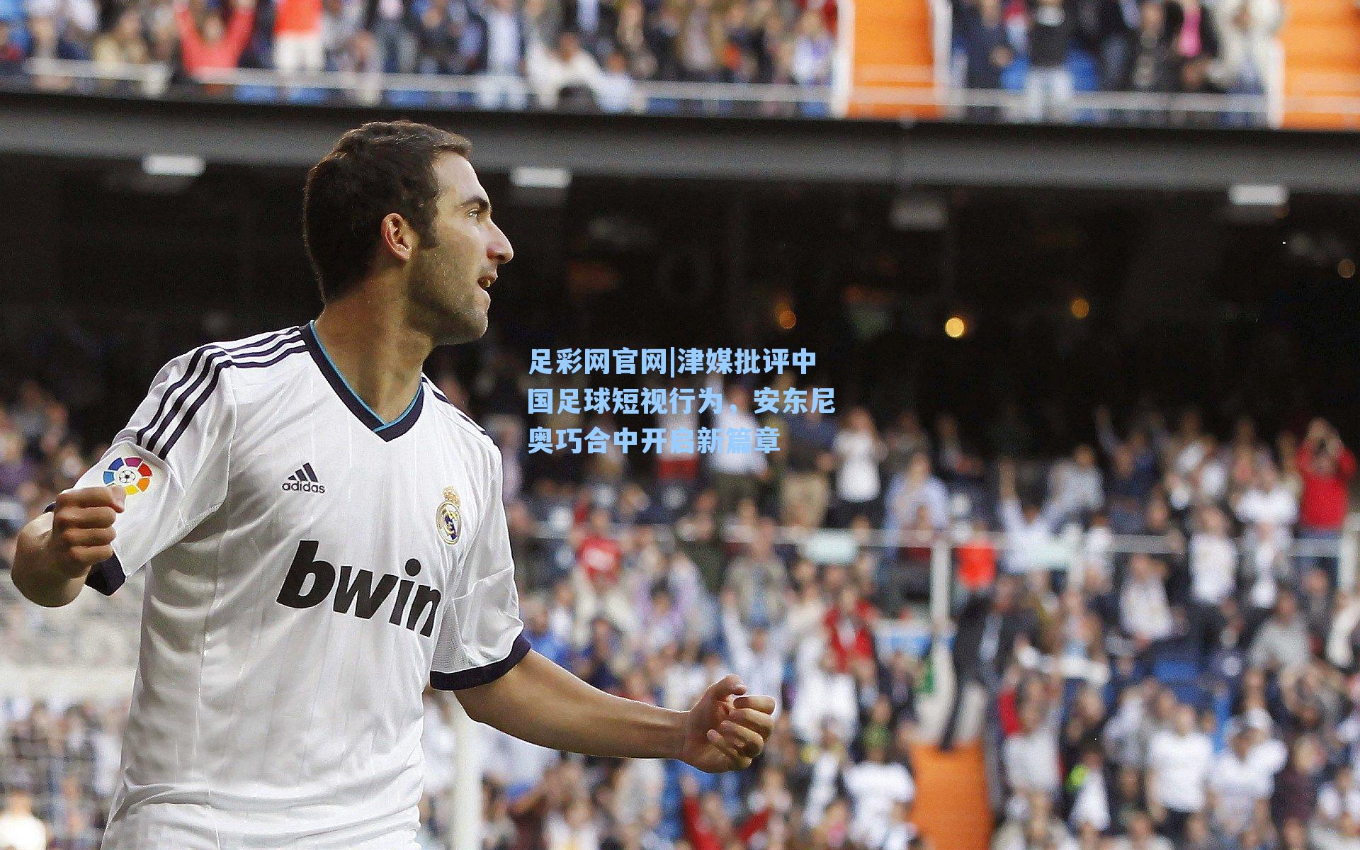 津媒批评中国足球短视行为，安东尼奥巧合中开启新篇章