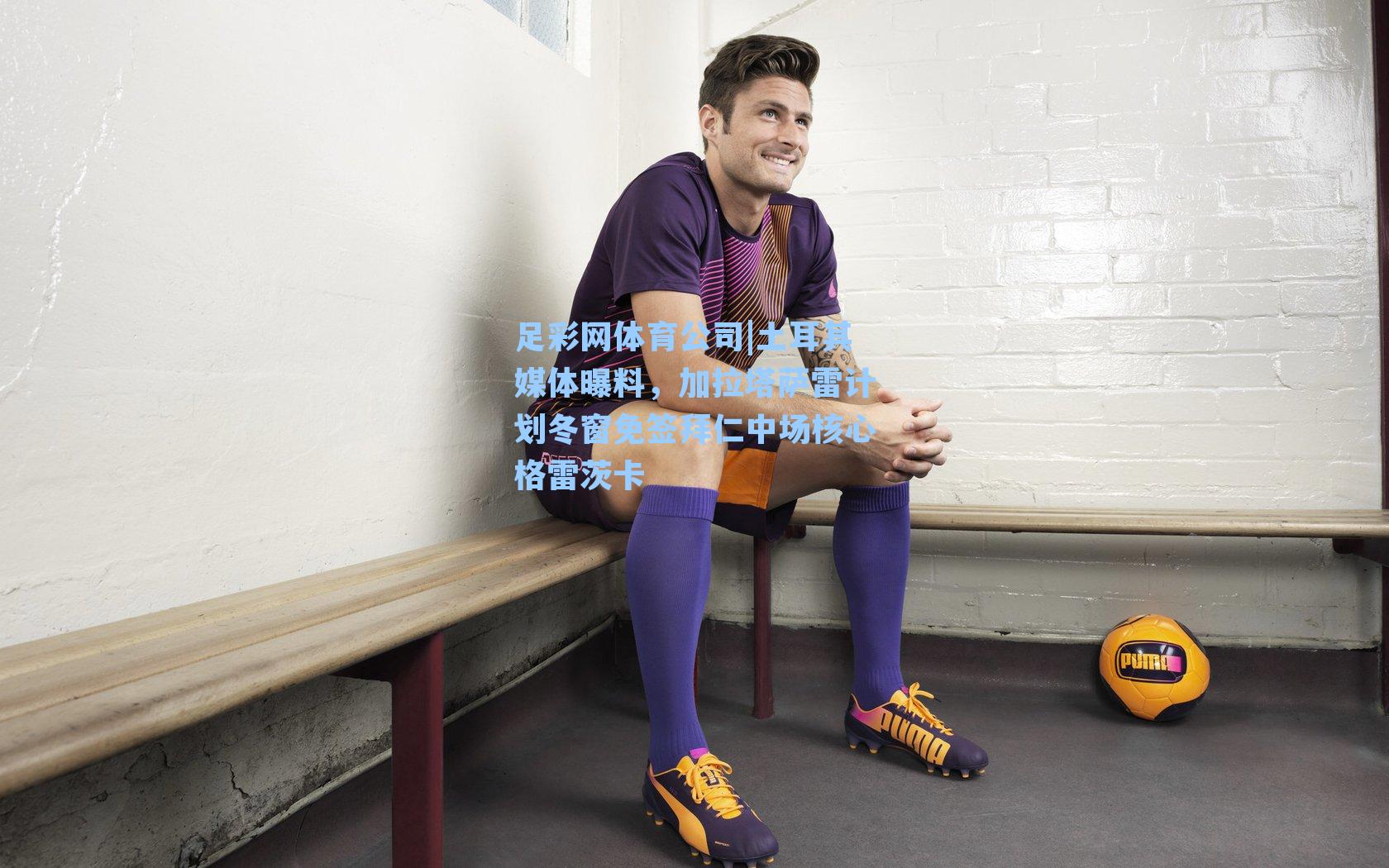 土耳其媒体曝料，加拉塔萨雷计划冬窗免签拜仁中场核心格雷茨卡