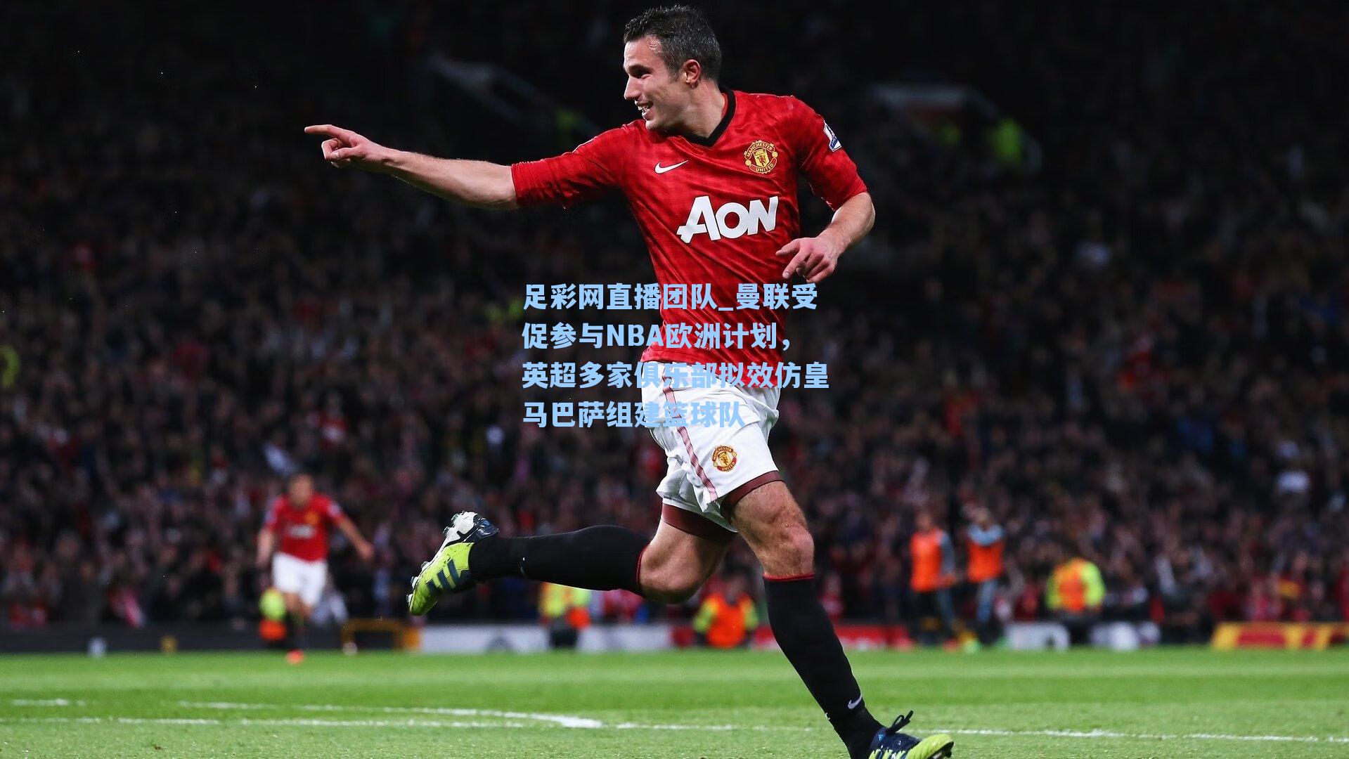 曼联受促参与NBA欧洲计划，英超多家俱乐部拟效仿皇马巴萨组建篮球队