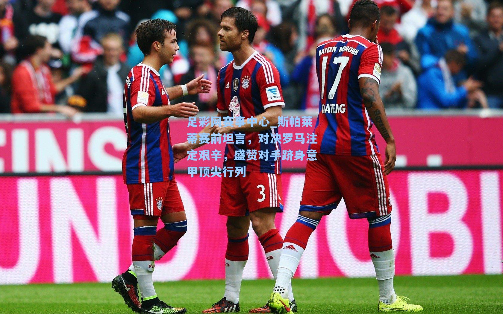 斯帕莱蒂赛前坦言，对决罗马注定艰辛，盛赞对手跻身意甲顶尖行列