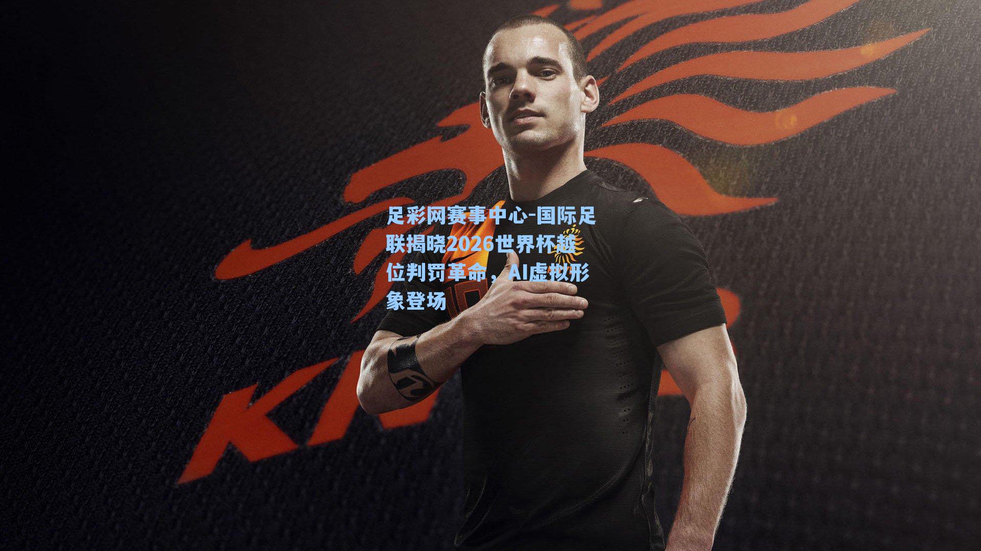国际足联揭晓2026世界杯越位判罚革命，AI虚拟形象登场