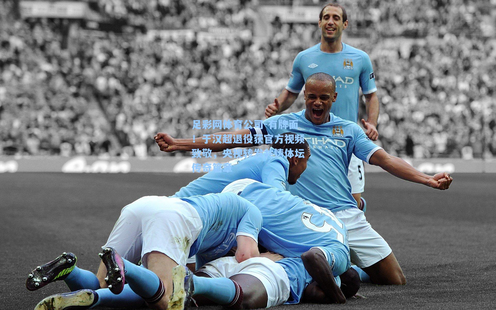 有牌面！于汉超退役获官方视频致敬，央视转发共铸体坛传奇篇章